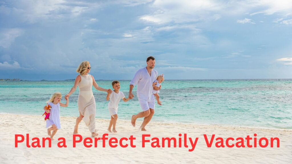 How to Plan a Perfect Family Vacation A Complete Guide for Stress-Free Travel